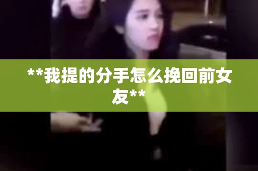 **我提的分手怎么挽回前女友**