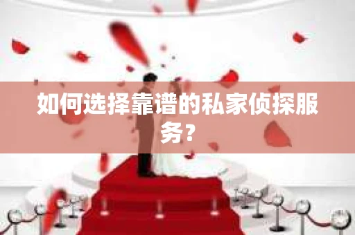 如何选择靠谱的私家侦探服务? 如何选择靠谱的私家侦探服务?