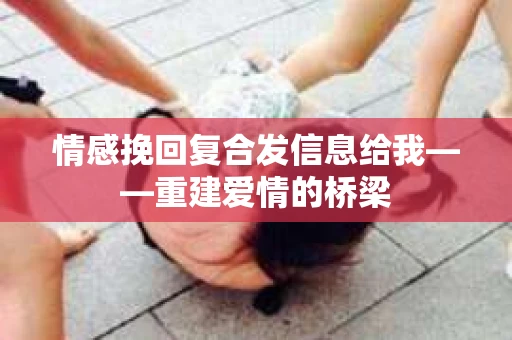 情感挽回复合发信息给我——重建爱情的桥梁