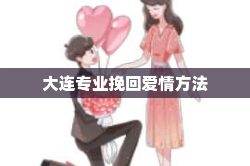 大连专业挽回爱情方法