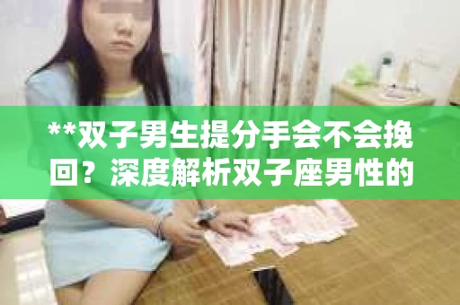**双子男生提分手会不会挽回？深度解析双子座男性的情感决策**