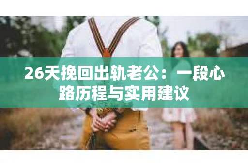 26天挽回出轨老公：一段心路历程与实用建议