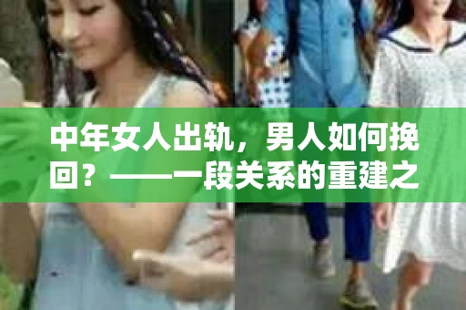 中年女人出轨，男人如何挽回？——一段关系的重建之路