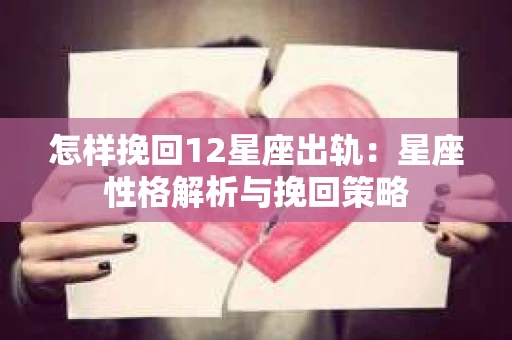 怎样挽回12星座出轨：星座性格解析与挽回策略