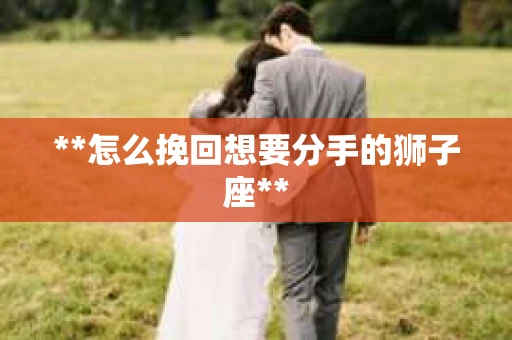 **怎么挽回想要分手的狮子座**