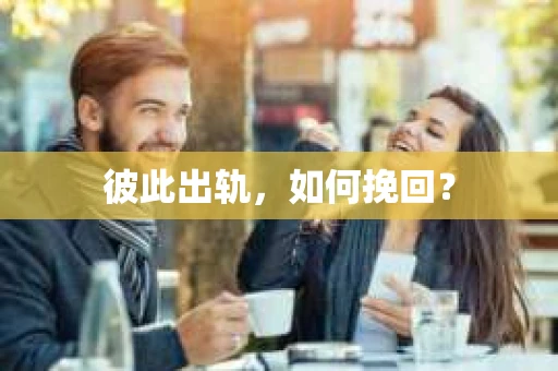彼此出轨，如何挽回？