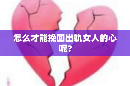 怎么才能挽回出轨女人的心呢？