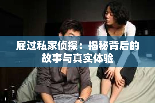 雇过私家侦探：揭秘背后的故事与真实体验