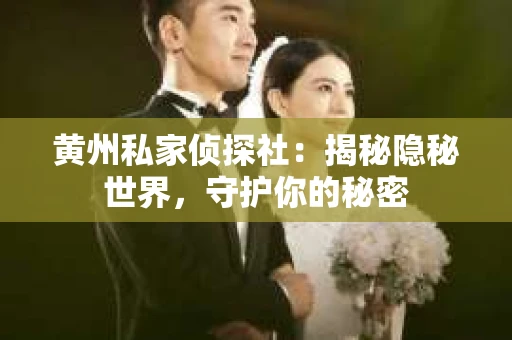 黄州私家侦探社：揭秘隐秘世界，守护你的秘密