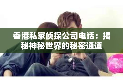 香港私家侦探公司电话：揭秘神秘世界的秘密通道