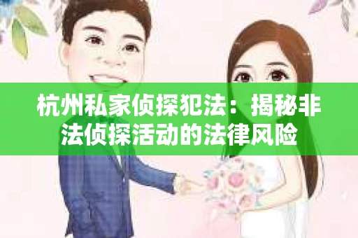 杭州私家侦探犯法：揭秘非法侦探活动的法律风险