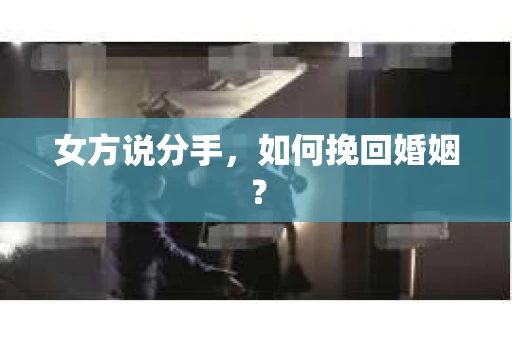 女方说分手，如何挽回婚姻？