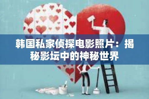 韩国私家侦探电影照片：揭秘影坛中的神秘世界
