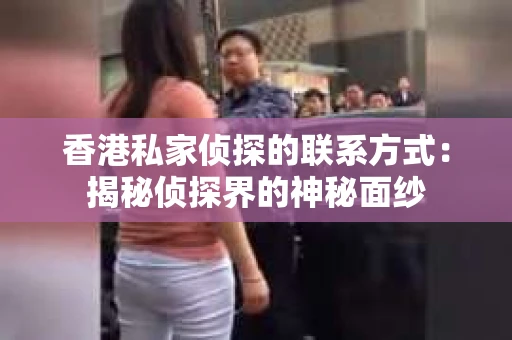 香港私家侦探的联系方式：揭秘侦探界的神秘面纱