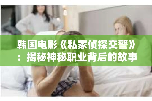 韩国电影《私家侦探交警》：揭秘神秘职业背后的故事