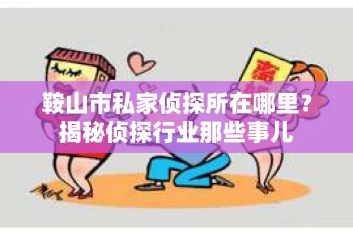 鞍山市私家侦探所在哪里？揭秘侦探行业那些事儿