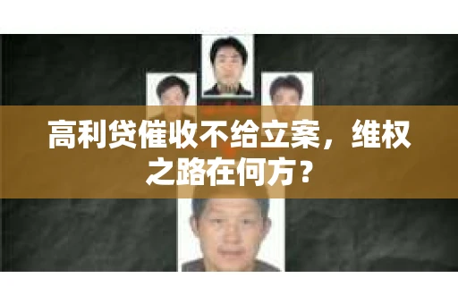 高利贷催收不给立案，维权之路在何方？