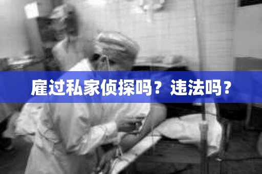 雇过私家侦探吗？违法吗？