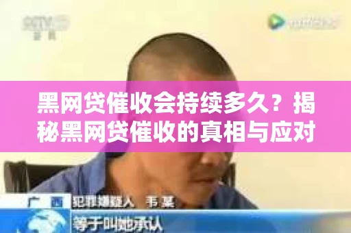 黑网贷催收会持续多久？揭秘黑网贷催收的真相与应对策略