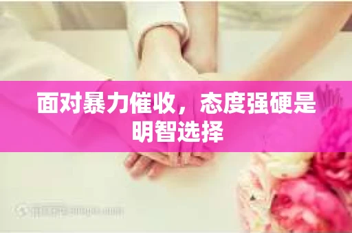 面对暴力催收，态度强硬是明智选择