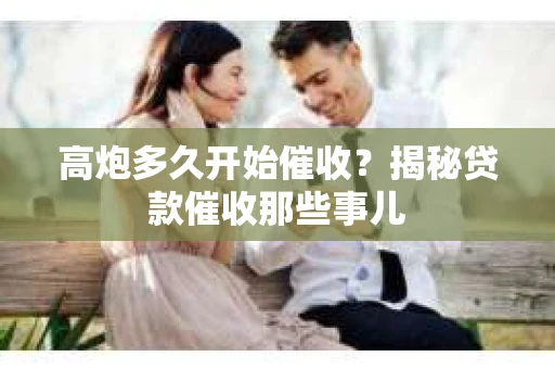 高炮多久开始催收？揭秘贷款催收那些事儿