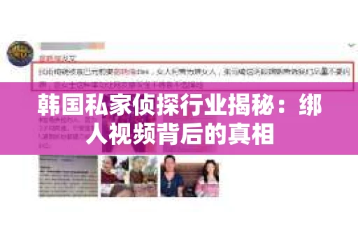 韩国私家侦探行业揭秘：绑人视频背后的真相