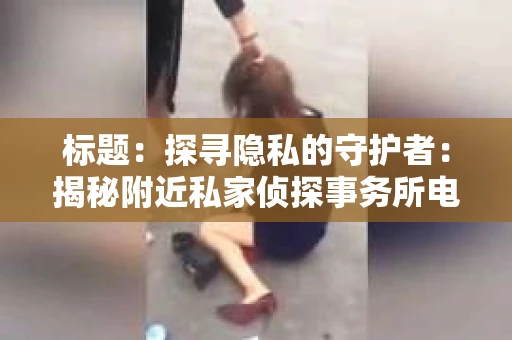 标题：探寻隐私的守护者：揭秘附近私家侦探事务所电话
