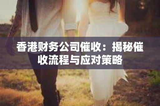香港财务公司催收：揭秘催收流程与应对策略
