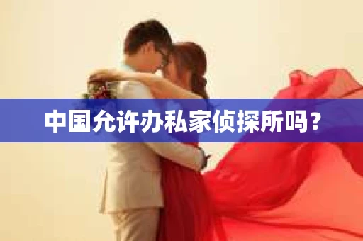 中国允许办私家侦探所吗？