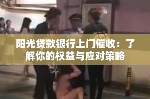 阳光贷款银行上门催收：了解你的权益与应对策略