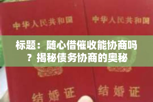 标题：随心借催收能协商吗？揭秘债务协商的奥秘
