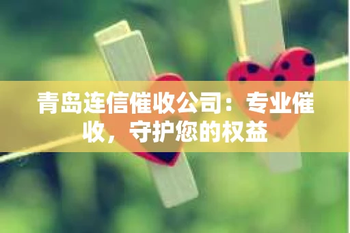 青岛连信催收公司：专业催收，守护您的权益