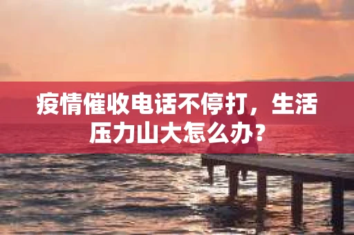 疫情催收电话不停打，生活压力山大怎么办？