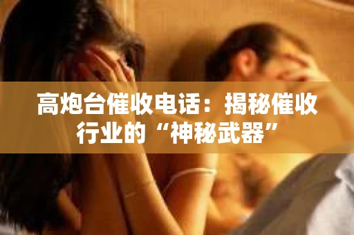 高炮台催收电话：揭秘催收行业的“神秘武器”