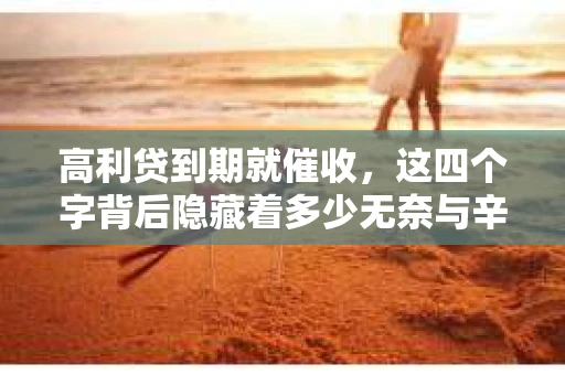 高利贷到期就催收，这四个字背后隐藏着多少无奈与辛酸。在这个充满诱惑与陷阱的金融世界里，我们该如何保护自己，避免陷入高利贷的泥潭？今天，就让我们一起来揭开高利贷到期催收的神秘面纱。