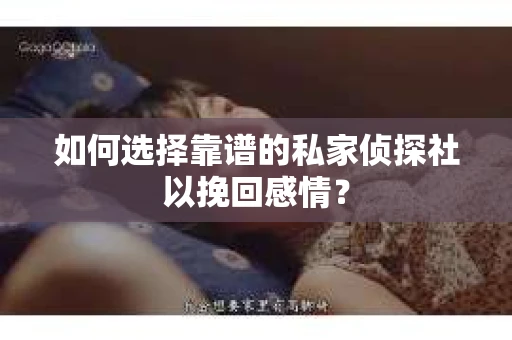 如何选择靠谱的私家侦探社以挽回感情? 如何选择靠谱的私家侦探社以挽回感情?