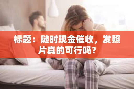 标题：随时现金催收，发照片真的可行吗？