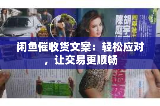 闲鱼催收货文案：轻松应对，让交易更顺畅