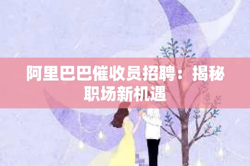 阿里巴巴催收员招聘：揭秘职场新机遇