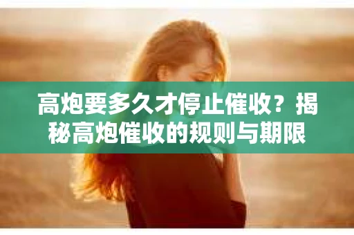高炮要多久才停止催收？揭秘高炮催收的规则与期限