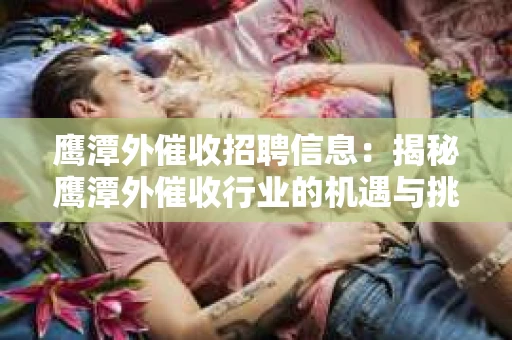 鹰潭外催收招聘信息：揭秘鹰潭外催收行业的机遇与挑战