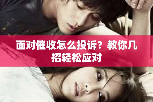 面对催收怎么投诉？教你几招轻松应对