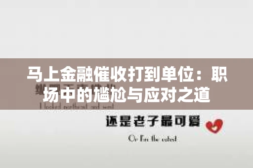 马上金融催收打到单位：职场中的尴尬与应对之道