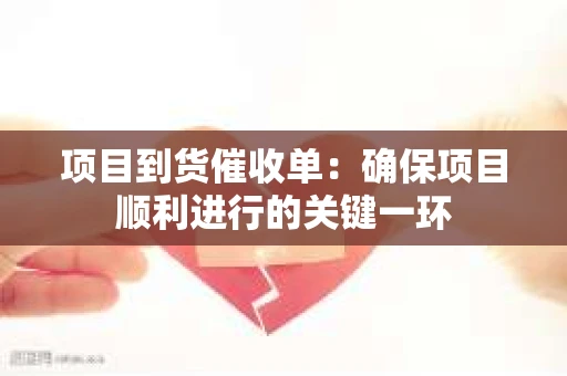 项目到货催收单：确保项目顺利进行的关键一环