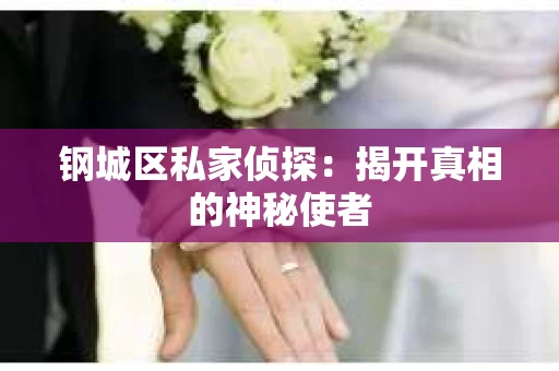 钢城区私家侦探：揭开真相的神秘使者