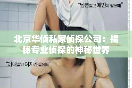 北京华侦私家侦探公司：揭秘专业侦探的神秘世界