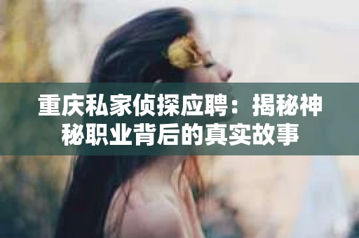 重庆私家侦探应聘：揭秘神秘职业背后的真实故事