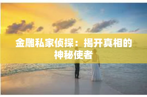 金雕私家侦探：揭开真相的神秘使者