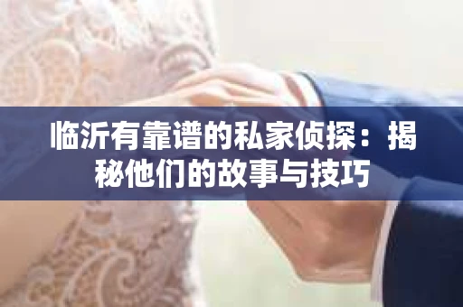 临沂有靠谱的私家侦探：揭秘他们的故事与技巧