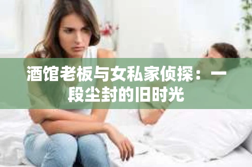 酒馆老板与女私家侦探：一段尘封的旧时光